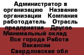 Администратор в организацию › Название организации ­ Компания-работодатель › Отрасль предприятия ­ Другое › Минимальный оклад ­ 1 - Все города Работа » Вакансии   . Свердловская обл.,Алапаевск г.